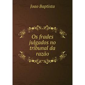 

Книга Os frades julgados no tribunal da razão