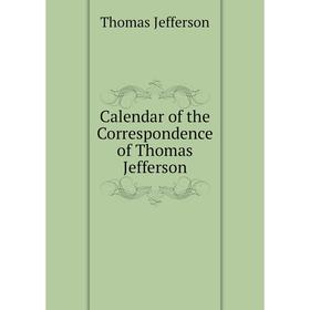 

Книга Calendar of the Correspondence of Thomas Jefferson