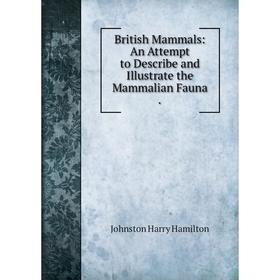 

Книга British Mammals: An Attempt to Describe and Illustrate the Mammalian Fauna.