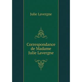 

Книга Correspondance de Madame Julie Lavergne