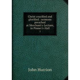 

Книга Christ crucified and glorified : sermons preached at Merchant's-Lecture, in Pinner's-Hall 2