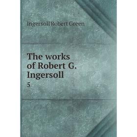 

Книга The works of Robert G. Ingersoll 5