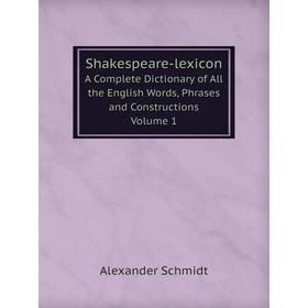 

Книга Shakespeare-lexiconA Complete Dictionary of All the English Words, Phrases and Constructions Volume