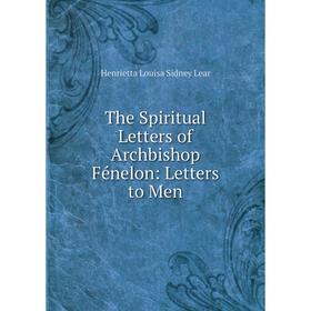 

Книга The Spiritual Letters of Archbishop Fénelon: Letters to Men