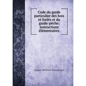 

Книга Code du garde particulier des bois et forêts et du garde-pêche: instructions élémentaires