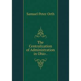 

Книга The Centralization of Administration in Ohio.