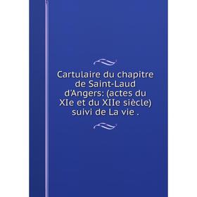 

Книга Cartulaire du chapitre de Saint-Laud d'Angers: (actes du XIe et du XIIe siècle) suivi de La vie.