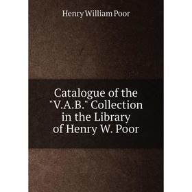 

Книга Catalogue of the V.A.B. Collection in the Library of Henry W. Poor