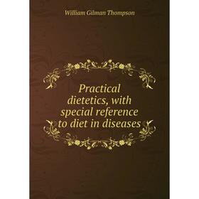 

Книга Practical dietetics, with special reference to diet in diseases. William Gilman Thompson