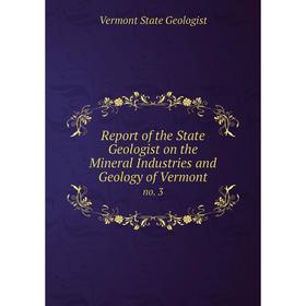 

Книга Report of the State Geologist on the Mineral Industries and Geology of Vermontno. 3. Vermont State