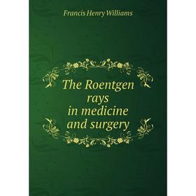 

Книга The Roentgen rays in medicine and surgery