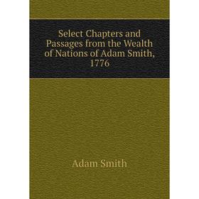 

Книга Select Chapters and Passages from the Wealth of Nations of Adam Smith, 1776. Adam Smith