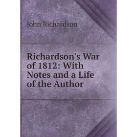 

Книга Richardson's War of 1812: With Notes and a Life of the Author. John Richardson