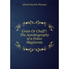 

Книга Grain Or Chaff: The Autobiography of a Police Magistrate