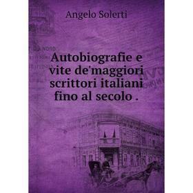 

Книга Autobiografie e vite de'maggiori scrittori italiani fino al secolo.