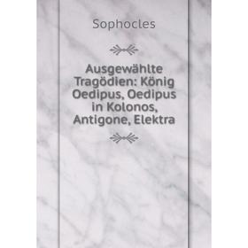 

Книга Ausgewählte Tragödien: König Oedipus, Oedipus in Kolonos, Antigone, Elektra