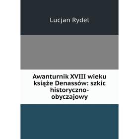 

Книга Awanturnik XVIII wieku książe Denassów: szkic historyczno-obyczajowy