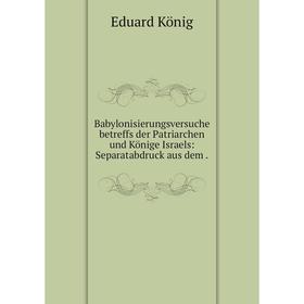 

Книга Babylonisierungsversuche betreffs der Patriarchen und Könige Israels: Separatabdruck aus dem.