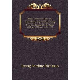 

Книга Rhode Island microform: its making and its meaning; a survey of the annals of the commonwealth from its settlement to the death of Roger William