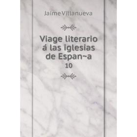 

Книга Viage literario á las iglesias de España 10