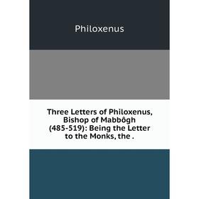 

Книга Three Letters of Philoxenus, Bishop of Mabbôgh (485-519): Being the Letter to the Monks, the.