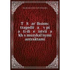 

Книга T S arʹ Iksion: tragedii a v pi a ti di e istvii a kh s muzykalʹnymi antraktami. Innokenti