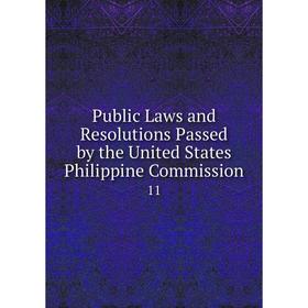 

Книга Public Laws and Resolutions Passed by the United States Philippine Commission.11