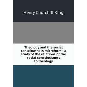 

Книга Theology and the social consciousness microform: a study of the relations of the social consciousness to theology
