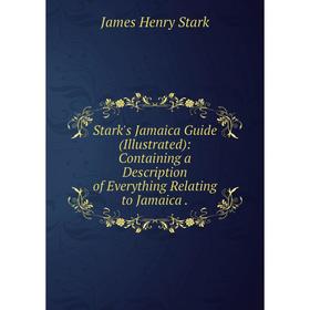 

Книга Stark's Jamaica Guide (Illustrated): Containing a Description of Everything Relating to Jamaica. Jam