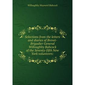 

Книга Selections from the letters and diaries of Brevet-Brigadier General Willoughby Babcock of the Seventy-fifth New York volunteers: