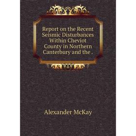 

Книга Report on the Recent Seismic Disturbances Within Cheviot County in Northern Canterbury and the. Alex