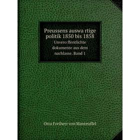 

Книга Preussens auswärtige politik 1850 bis 1858Unveröffentlichte dokumente aus dem nachlasse. Band 1.