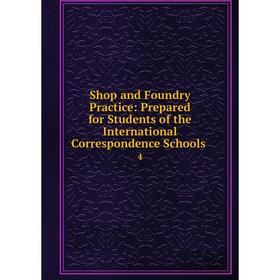 

Книга Shop and Foundry Practice: Prepared for Students of the International Correspondence Schools