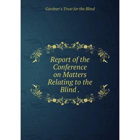 

Книга Report of the Conference on Matters Relating to the Blind. Gardner's Trust for the Blind