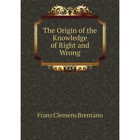 

Книга The Origin of the Knowledge of Right and Wrong
