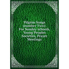 

Книга Pilgrim Songs (number Two): For Sunday-schools, Young Peoples Societies, Prayer Meetings