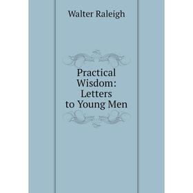 

Книга Practical Wisdom: Letters to Young Men