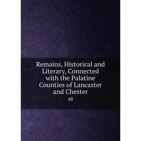 

Книга Remains, Historical and Literary, Connected with the Palatine Counties of Lancaster and Chester48