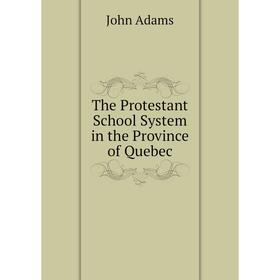 

Книга The Protestant School System in the Province of Quebec