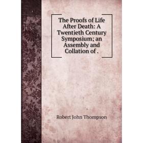 

Книга The Proofs of Life After Death: A Twentieth Century Symposium; an Assembly and Collation of.