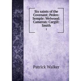 

Книга Six saints of the Covenant; Peden: Semple: Welwood: Cameron: Cargill: Smith1. Patrick Walker