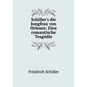 

Книга Schiller's die Jungfrau von Orleans: Eine romantische Tragödie. Friedrich Schiller