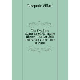 

Книга The Two First Centuries of Florentine History: The Republic and Parties at the Time of Dante