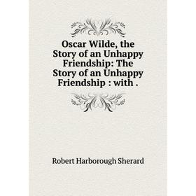 

Книга Oscar Wilde, the Story of an Unhappy Friendship: The Story of an Unhappy Friendship