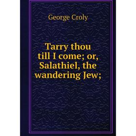 

Книга Tarry thou till I come; or, Salathiel, the wandering Jew. Croly George