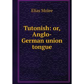 

Книга Tutonish: or, Anglo-German union tongue