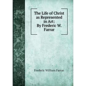 

Книга The Life of Christ as Represented in Art: By Frederic W. Farrar