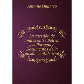 

Книга La cuestión de límites entre Bolivia y el Paraguay: Documentos de la misión confidencial