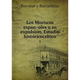 

Книга Los Moriscos españoles u su expulsión Estudio históricocrítico 1