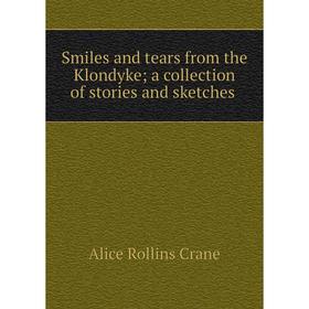 

Книга Smiles and tears from the Klondyke; a collection of stories and sketches. Alice Rollins Crane